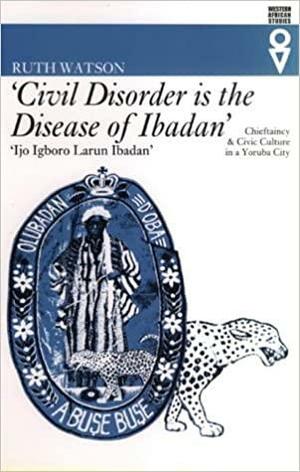 Civil Disorder Is the Disease of Ibadan': Chieftaincy and Civic Culture in a Yoruba City by Ruth Watson