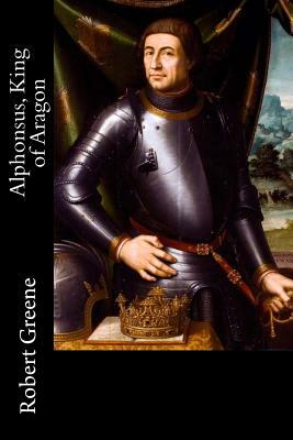 Alphonsus, King of Aragon by Robert Greene