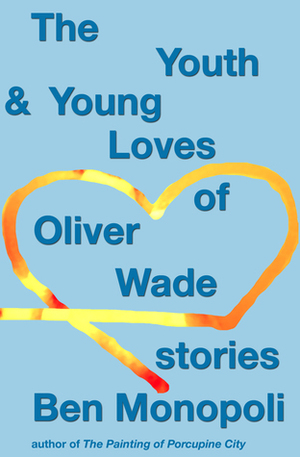 The Youth & Young Loves of Oliver Wade by Ben Monopoli