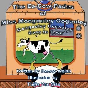 The Es-Cow-Pades of Miss Moogooley Oogooley: Moogooley Oogooley Goes to Town by Stacey Welsh