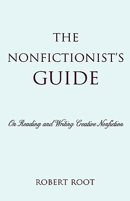Nonfictionist's Guide: On Reading and Writing Creative Nonfiction by Robert Root