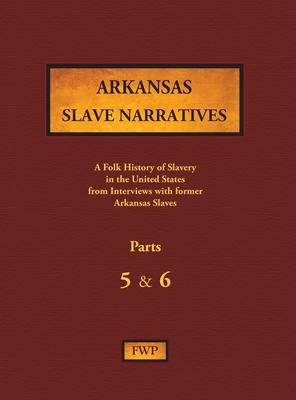 Arkansas Slave Narratives - Parts 5 & 6: A Folk History of Slavery in the United States from Interviews with Former Slaves by Federal Writers' Project (Fwp), Works Project Administration (Wpa)