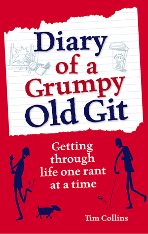Diary of a Grumpy Old Git: Getting through life one rant at a time by Tim Collins