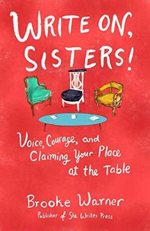 Write On, Sisters!: Voice, Courage, and Claiming Your Place at the Table by Brooke Warner