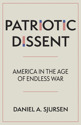 Patriotic Dissent: America in the Age of Endless War by Daniel A. Sjursen