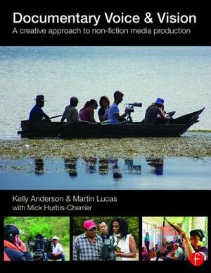 Documentary Voice & Vision: A Creative Approach to Non-Fiction Media Production by Kelly Anderson, Martin Lucas