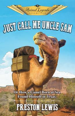 Just Call Me Uncle Sam: Or How a Camel Born at Sea Found Himself in Texas by Preston Lewis