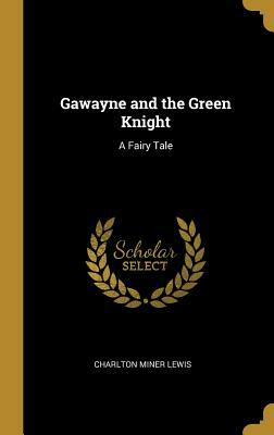 Gawayne and the Green Knight: A Fairy Tale by Charlton Miner Lewis