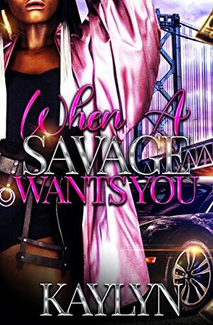 When A Savage Wants You by Kaylyn