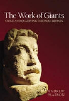 The Work of Giants: Stone and Quarrying in Britain Britain by Andrew Pearson