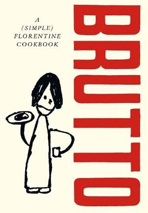 Brutto: A (simple) Florentine Cookbook by Russell Norman