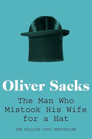 The Man Who Mistook His Wife For A Hat: And Other Clinical Tales by Oliver Sacks