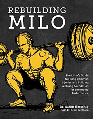 Rebuilding Milo: The Lifter's Guide to Fixing Common Injuries and Building a Strong Foundation for Enhancing Performance by Aaron Horschig