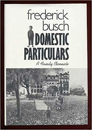 Domestic Particulars: A Family Chronicle by Frederick Busch