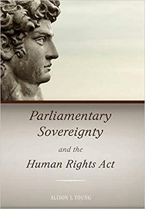 Parliamentary Sovereignty and the Human Rights Act by Alison L Young