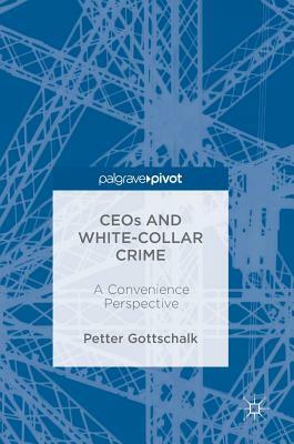 Ceos and White-Collar Crime: A Convenience Perspective by Petter Gottschalk