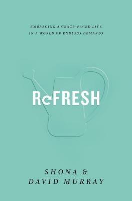 Refresh: Embracing a Grace-Paced Life in a World of Endless Demands by Shona Murray, David Murray