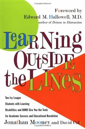Learning Outside The Lines : Two Ivy League Students With Learning Disabilities And ADHD Give You The Tools For Academic Success and Educational Revolution by Jonathan Mooney, David Cole