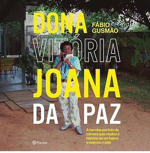 Dona Vitória Joana da Paz: A heroína por trás da câmera que mudou a história de um bairro e marcou o país by Fabio Gusmão