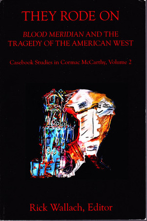 They Rode On: Blood Meridian and the Tragedy of the American West by Rick Wallach