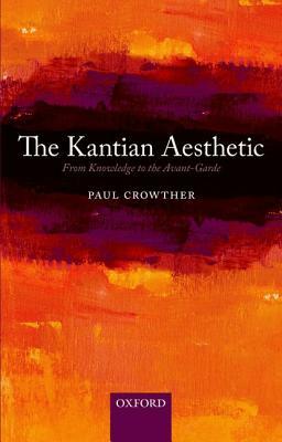 The Kantian Aesthetic: From Knowledge to the Avant-Garde by Paul Crowther