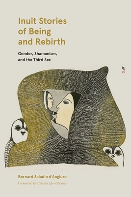 Inuit Stories of Being and Rebirth: Gender, Shamanism, and the Third Sex by Bernard Saladin D'Anglure, Bernard Saladin D'Anglure