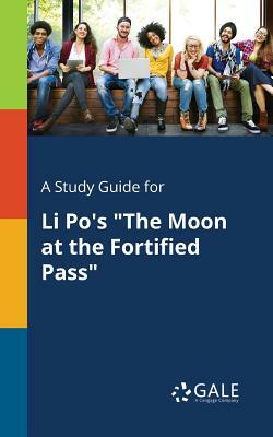 A Study Guide for Li Po's the Moon at the Fortified Pass by Cengage Learning Gale