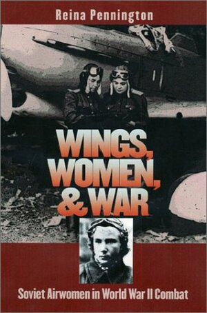 Wings, Women, and War: Soviet Airwomen in World War II Combat by Reina Pennington, John Erickson