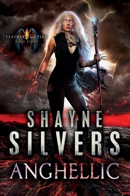 Anghellic: Feathers and Fire Book 8 by Shayne Silvers