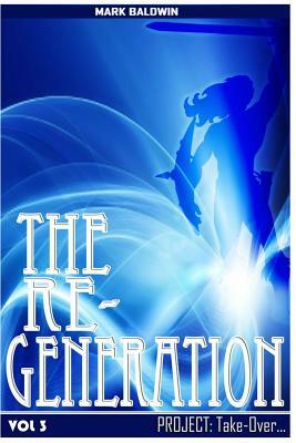 The Re-Generation Vol.3: Project: Take Over Vol.3 by Mark Baldwin