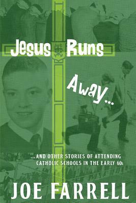 Jesus Runs Away: ... and other stories of attending Catholic schools in the early 60s by Joe Farrell