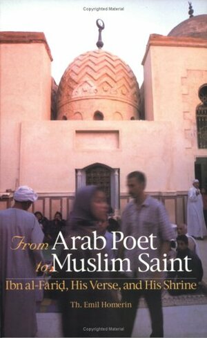 From Arab Poet to Muslim Saint: Ibn al-Farid, His Verse, His Shrine by Th. Emil Homerin