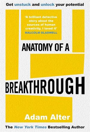 Anatomy of a Breakthrough: How to get unstuck and unlock your potential by Adam Alter