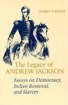 Legacy of Andrew Jackson: Essays on Democracy, Indian Removal, and Slavery by Robert V. Remini