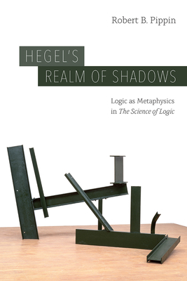 Hegel's Realm of Shadows: Logic as Metaphysics in "the Science of Logic" by Robert B. Pippin