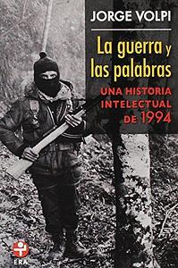 La guerra y las palabras: una historia intelectual de 1994 by Jorge Volpi Escalante