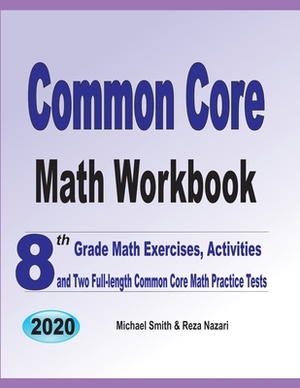 Common Core Math Workbook: 8th Grade Math Exercises, Activities, and Two Full-Length Common Core Math Practice Tests by Reza Nazari, Michael Smith