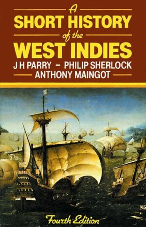 A Short History of the West Indies by John H. Parry, Anthony P. Maingot, Philip M. Sherlock