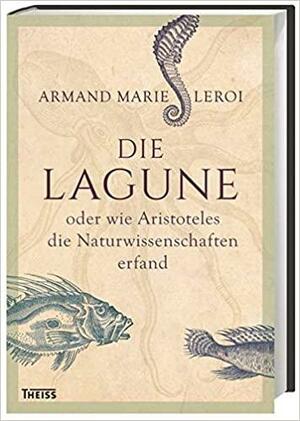 Die Lagune oder wie Aristoteles die Naturwissenschaften erfand by Armand Marie Leroi