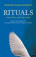 Rituals for Life, Love and Loss: Prayers and Meditations for Marriage, Birthdays, Baby Naming, Loss and Grief by Dorothy McRae-McMahon