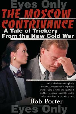 The Moscow Contrivance: A Tale of Trickery from the New Cold War by Bob Porter
