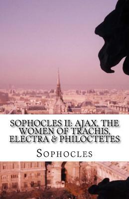 Sophocles II: Ajax, The Women of Trachis, Electra & Philoctetes by Sophocles