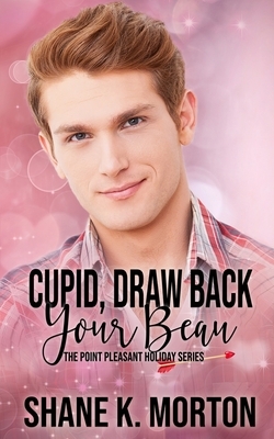 Cupid, Draw Back Your Beau: A Point Pleasant Holiday Novel by Shane Morton