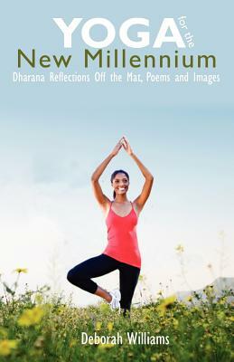 Yoga for the New Millennium: Dharana Reflections Off the Mat, Poems and Images by Deborah Williams