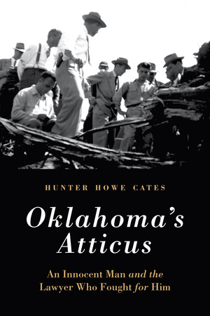 Oklahoma's Atticus: An Innocent Man and the Lawyer Who Fought for Him by Hunter Howe Cates