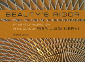 Beauty's Rigor: Patterns of Production in the Work of Pier Luigi Nervi by Thomas Leslie