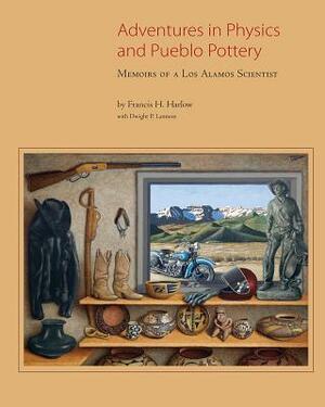 Adventures in Physics and Pueblo Pottery: Memoirs of a Los Alamos Scientist: Memoirs of a Los Alamos Scientist by Lanmon Dwight P., Dwight P. Lanmon, Francis H. Harlow