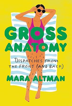 Gross Anatomy: Dispatches from the Front by Mara Altman