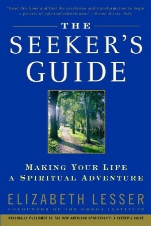 The Seeker's Guide: Making Your Life a Spiritual Adventure by Elizabeth Lesser