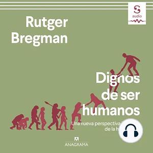 Dignos de ser humanos: Una nueva perspectiva histórica de la humanidad by Rutger Bregman